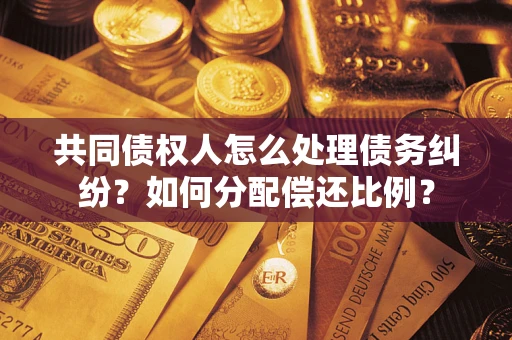 北京共同债权人怎么处理债务纠纷？如何分配偿还比例？