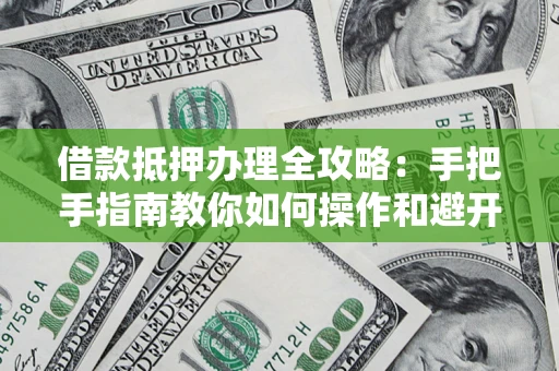 北京借款抵押办理全攻略：手把手指南教你如何操作和避开雷区