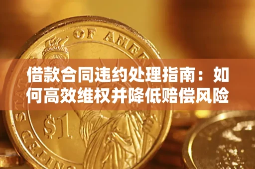 北京借款合同违约处理指南：如何高效维权并降低赔偿风险？