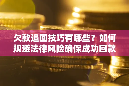 北京欠款追回技巧有哪些？如何规避法律风险确保成功回款？