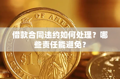 北京借款合同违约如何处理？哪些责任能避免？