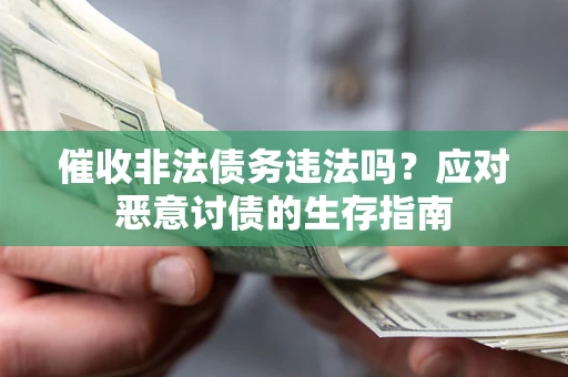 北京催收非法债务违法吗？应对恶意讨债的生存指南