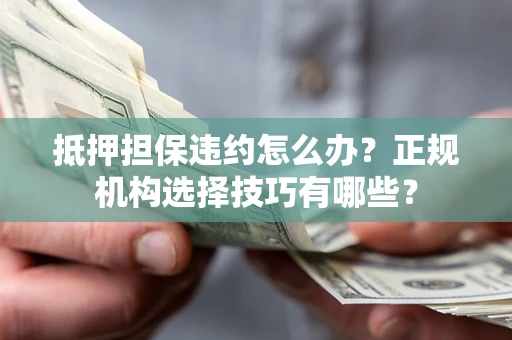北京抵押担保违约怎么办？正规机构选择技巧有哪些？