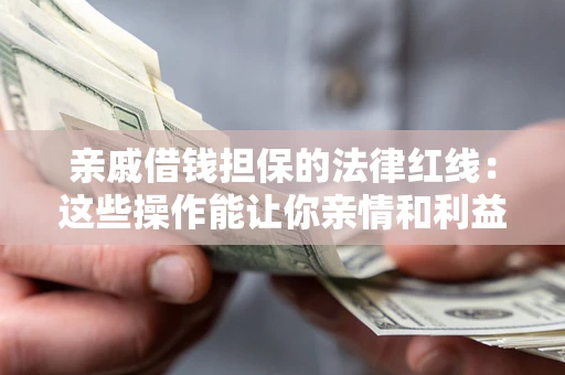北京亲戚借钱担保的法律红线：这些操作能让你亲情和利益两不误