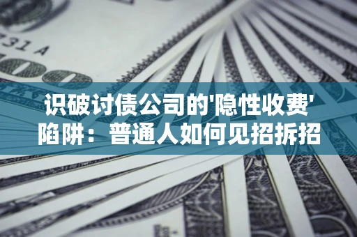 北京识破讨债公司的'隐性收费'陷阱：普通人如何见招拆招？