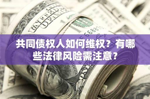 北京共同债权人如何维权？有哪些法律风险需注意？