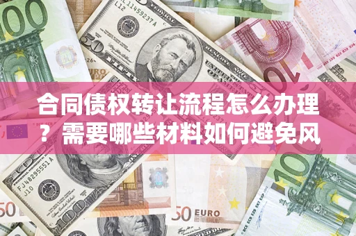 北京合同债权转让流程怎么办理？需要哪些材料如何避免风险？