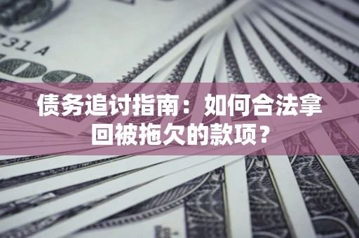 北京债务追讨指南：如何合法拿回被拖欠的款项？