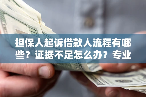 北京担保人起诉借款人流程有哪些？证据不足怎么办？专业律师解答