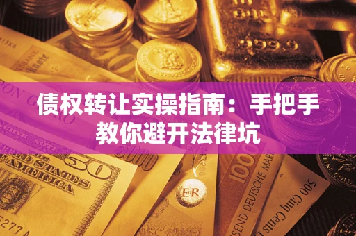 北京债权转让实操指南：手把手教你避开法律坑