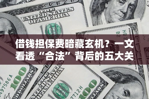 北京借钱担保费暗藏玄机？一文看透“合法”背后的五大关键陷阱