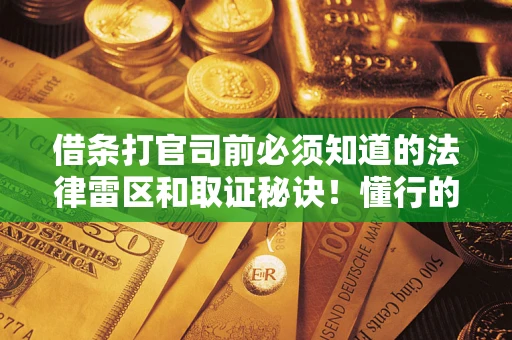 北京借条打官司前必须知道的法律雷区和取证秘诀！懂行的人已经留好这些证据