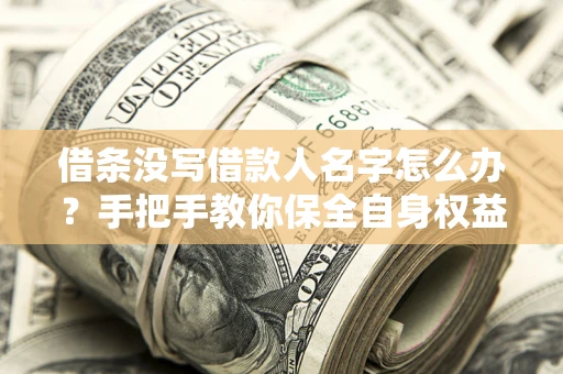 北京借条没写借款人名字怎么办？手把手教你保全自身权益