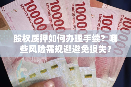 北京股权质押如何办理手续？哪些风险需规避避免损失？