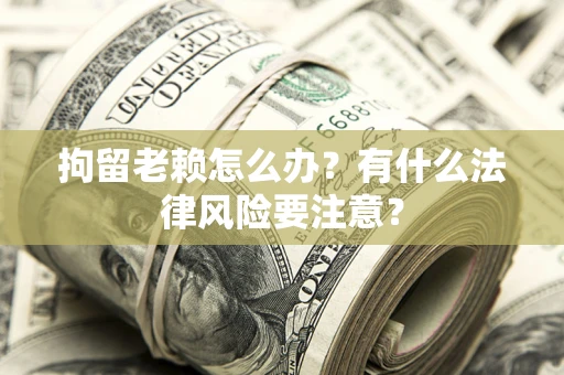 北京拘留老赖怎么办？有什么法律风险要注意？