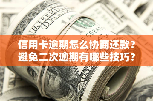 北京信用卡逾期怎么协商还款？避免二次逾期有哪些技巧？