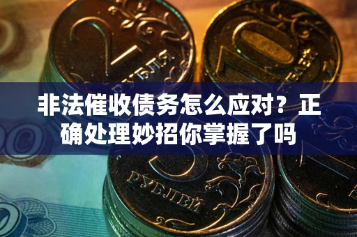北京非法催收债务怎么应对？正确处理妙招你掌握了吗