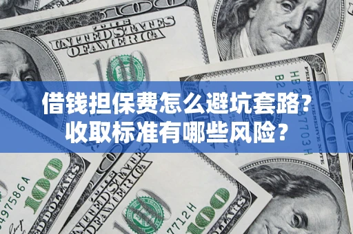 北京借钱担保费怎么避坑套路?收取标准有哪些风险? 北京借钱担保费怎么避坑套路?收取标准有哪些风险?