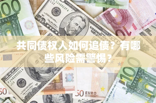 北京共同债权人如何追债？有哪些风险需警惕？