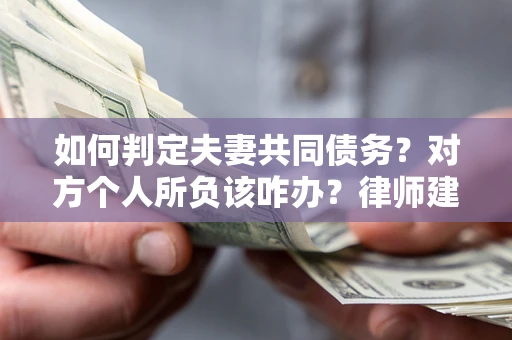 北京如何判定夫妻共同债务？对方个人所负该咋办？律师建议