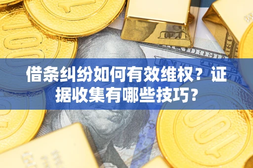 北京借条纠纷如何有效维权？证据收集有哪些技巧？