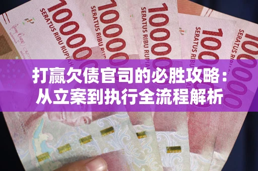 北京打赢欠债官司的必胜攻略：从立案到执行全流程解析