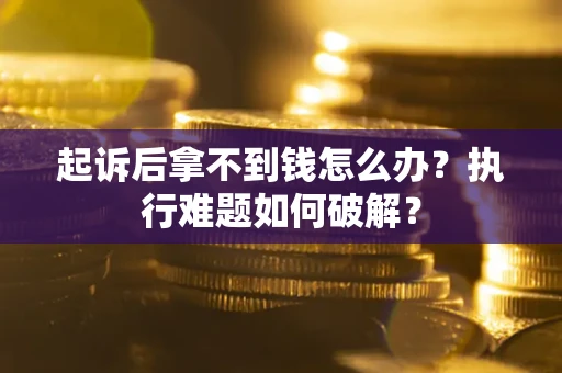 北京起诉后拿不到钱怎么办?执行难题如何破解? 北京起诉后拿不到钱怎么办?执行难题如何破解?