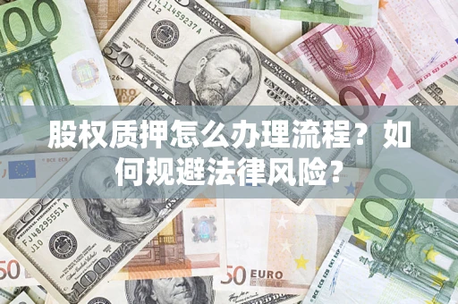 北京股权质押怎么办理流程？如何规避法律风险？