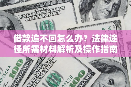 北京借款追不回怎么办?法律途径所需材料解析及操作指南 北京借款追不回怎么办?法律途径所需材料解析及操作指南