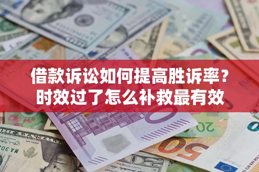 北京借款诉讼如何提高胜诉率？时效过了怎么补救最有效