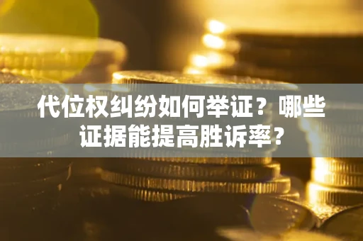 北京代位权纠纷如何举证？哪些证据能提高胜诉率？