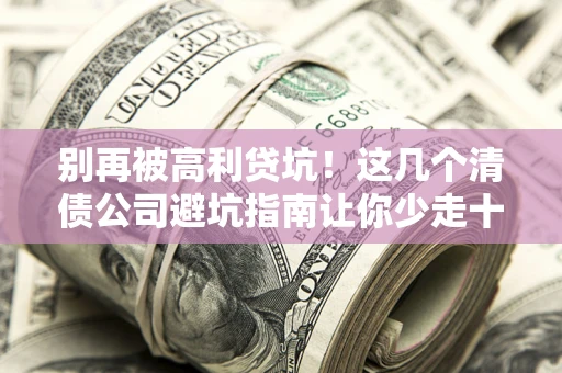 北京别再被高利贷坑！这几个清债公司避坑指南让你少走十年弯路