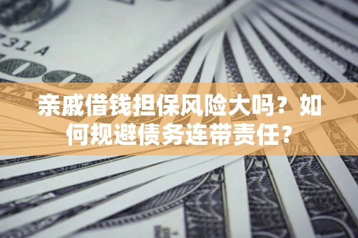 北京亲戚借钱担保风险大吗？如何规避债务连带责任？