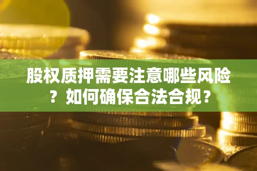 北京股权质押需要注意哪些风险？如何确保合法合规？