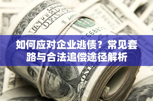 北京如何应对企业逃债？常见套路与合法追偿途径解析