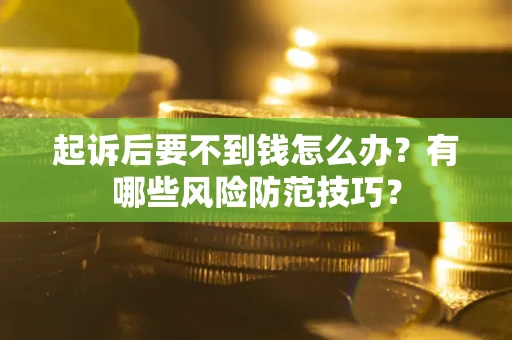 北京起诉后要不到钱怎么办?有哪些风险防范技巧? 北京起诉后要不到钱怎么办?有哪些风险防范技巧?