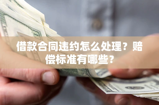 北京借款合同违约怎么处理？赔偿标准有哪些？