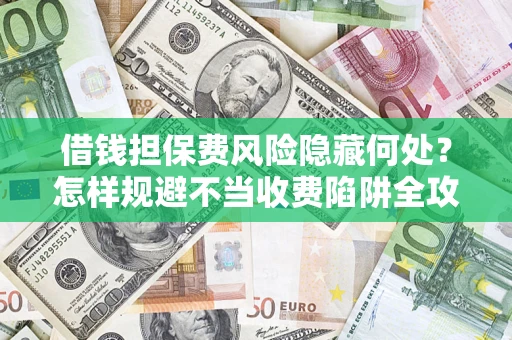 北京借钱担保费风险隐藏何处？怎样规避不当收费陷阱全攻略！