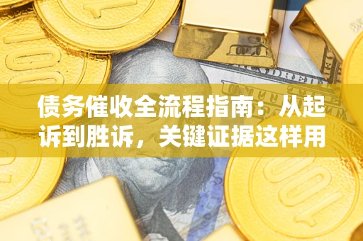 北京债务催收全流程指南：从起诉到胜诉，关键证据这样用