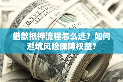 北京借款抵押流程怎么选？如何避坑风险保障权益？