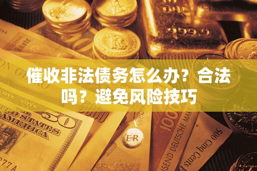 北京催收非法债务怎么办？合法吗？避免风险技巧