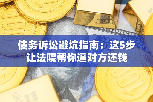 北京债务诉讼避坑指南：这5步让法院帮你逼对方还钱
