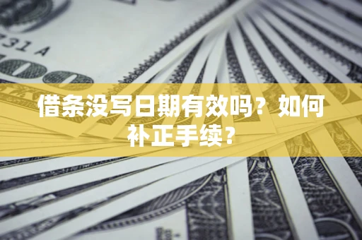 北京借条没写日期有效吗？如何补正手续？