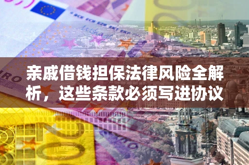 北京亲戚借钱担保法律风险全解析，这些条款必须写进协议