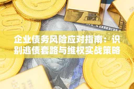 北京企业债务风险应对指南：识别逃债套路与维权实战策略