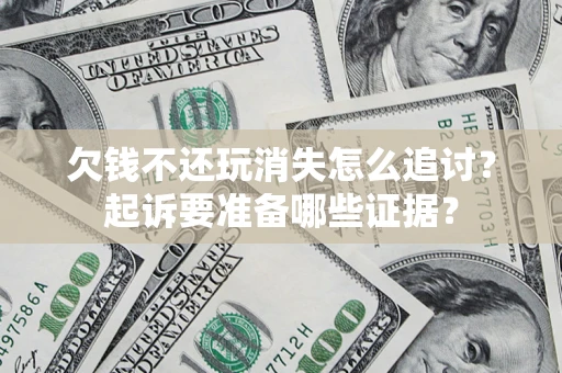 北京欠钱不还玩消失怎么追讨？起诉要准备哪些证据？
