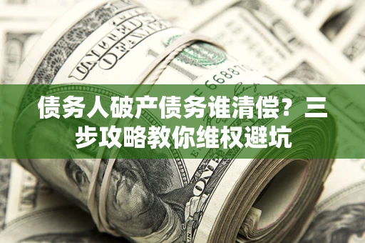 北京债务人破产债务谁清偿？三步攻略教你维权避坑