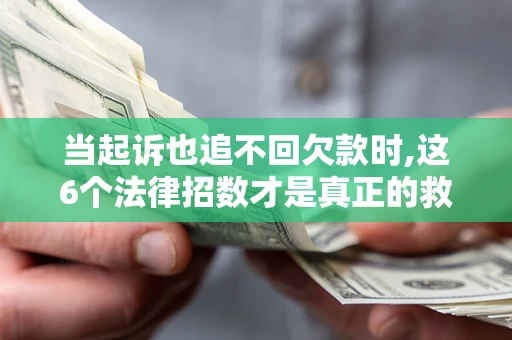 北京当起诉也追不回欠款时,这6个法律招数才是真正的救命稻草